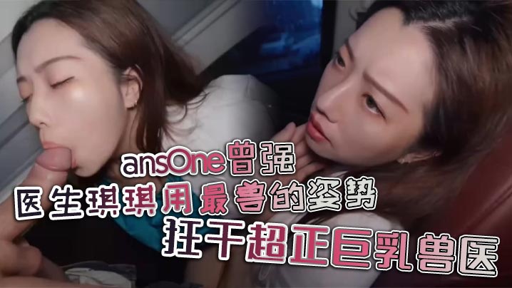 医生琪琪用最兽的姿势，狂干超正巨乳兽医}