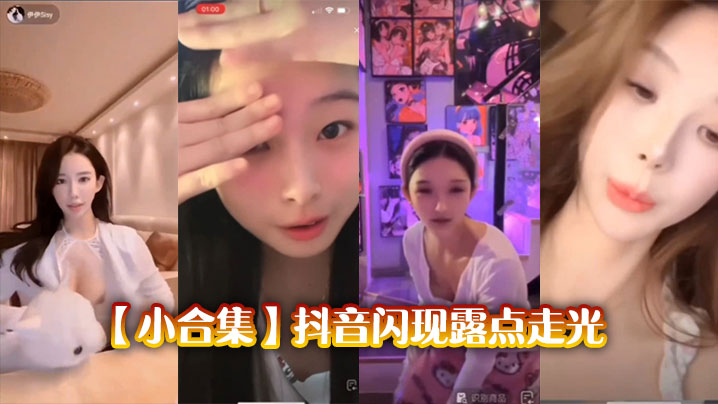 【小合集】抖音闪现露点走光}