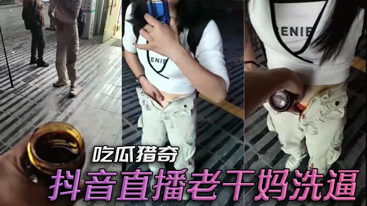 吃瓜猎奇，抖音直播老干妈洗逼}