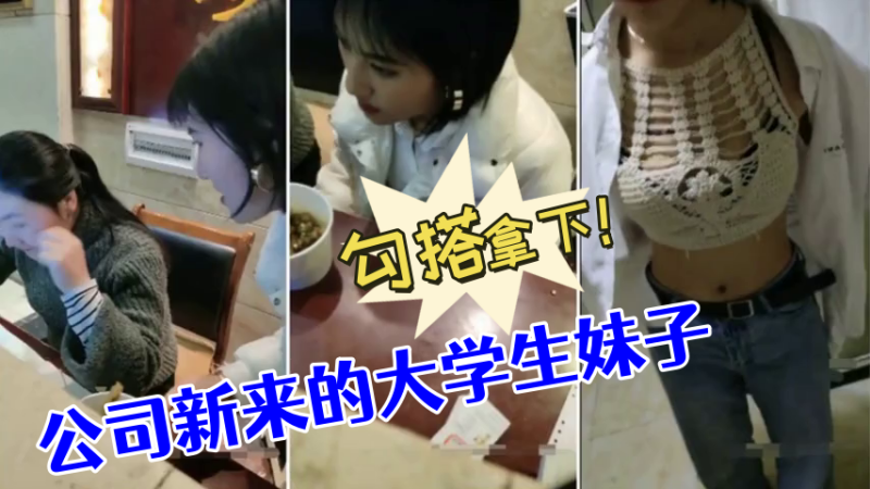 [勾搭大学生妹]公司新来的大学生妹子，没想到奶子如此坚挺，勾搭拿下！}