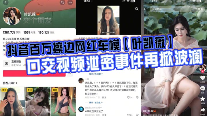 抖音百万擦边网红车模【叶凯薇】口交视频泄密事件再掀波澜，面对前段时间流出的大量不雅视频，这货竟然出来澄清了，称所有的视频都是AI换脸合成的。大家怎么看？}
