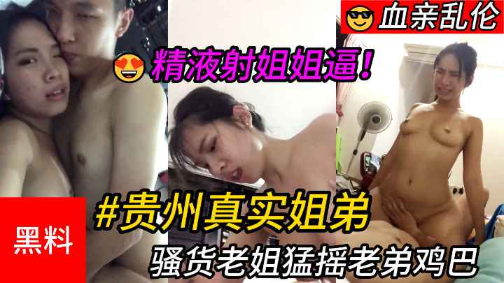 【乱伦】#贵州真实姐弟，骚货老姐猛摇老弟鸡巴，最后精液射进姐姐逼里}