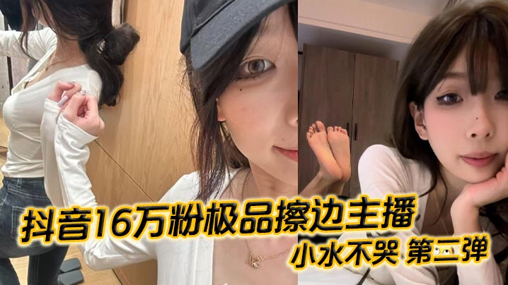 抖音16万粉极品擦边主播 小水不哭 第二弹 完整做爱资源流出 高颜值女大化身丝足御姐 丝足美腿粉嫩蜜穴在镜头面前大肆发骚 各种姿势伺候榜一大哥}