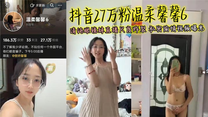 抖音27万粉温柔馨馨6 清纯眼镜妹直播尺度炸裂 私密偷情视频曝光}