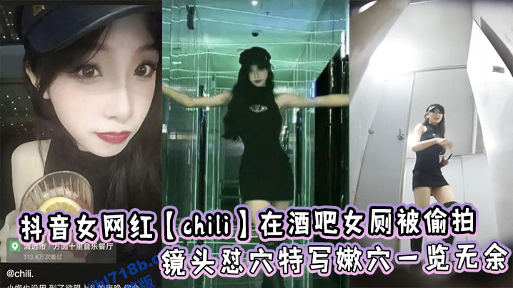 抖音女网红【chili】在酒吧女厕被偷拍，镜头怼穴特写嫩穴一览无余}