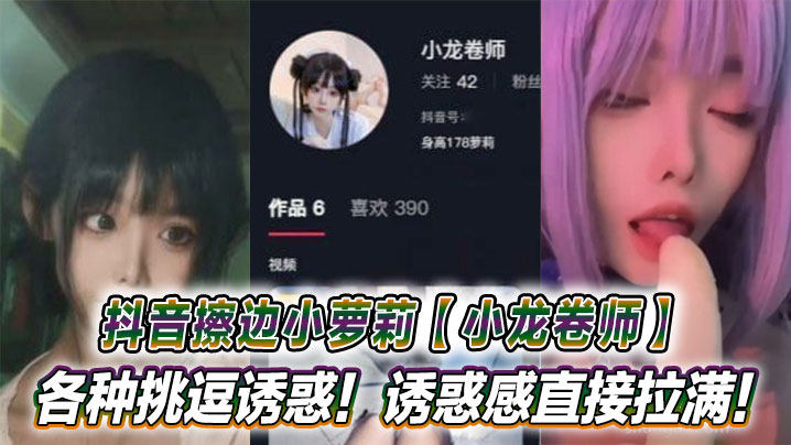 抖音擦边小萝莉【小龙卷师】各种挑逗诱惑！诱惑感直接拉满！}