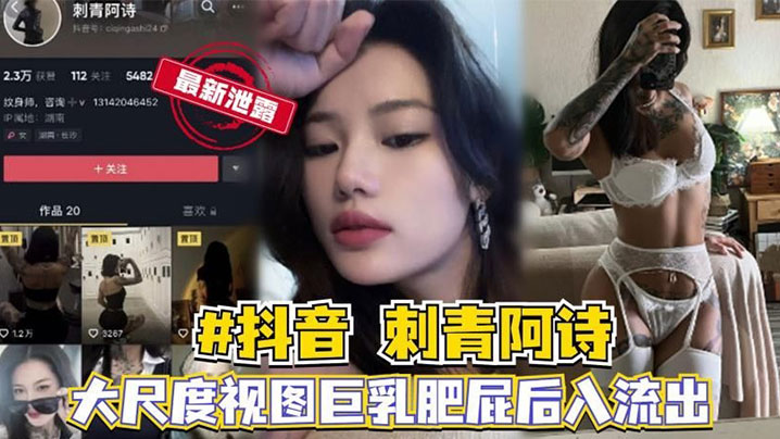 抖音网红【刺青阿诗】大尺度性爱视频}