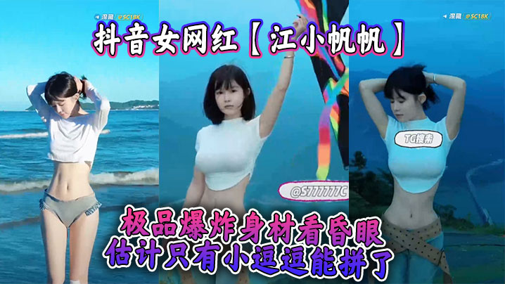 抖音女网红【江小帆帆】极品爆炸身材看昏眼，估计只有小逗逗能拼了}