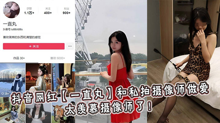 抖音网红【一直丸】和私拍摄像师做爱，太羡慕摄像师了！}