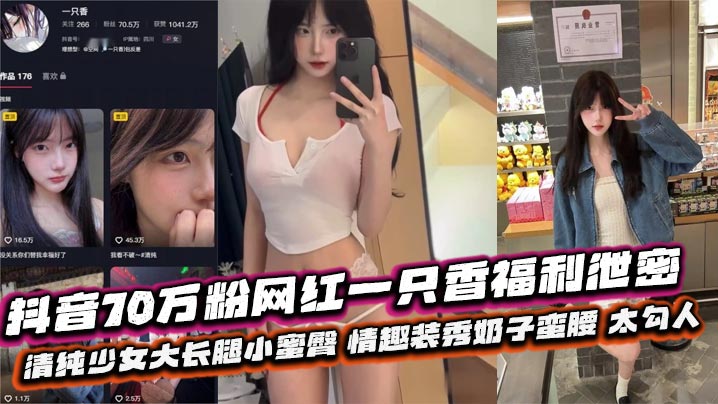 抖音70万粉网红一只香福利泄密 清纯少女大长腿小蜜臀 情趣装秀奶子蛮腰 太勾人}