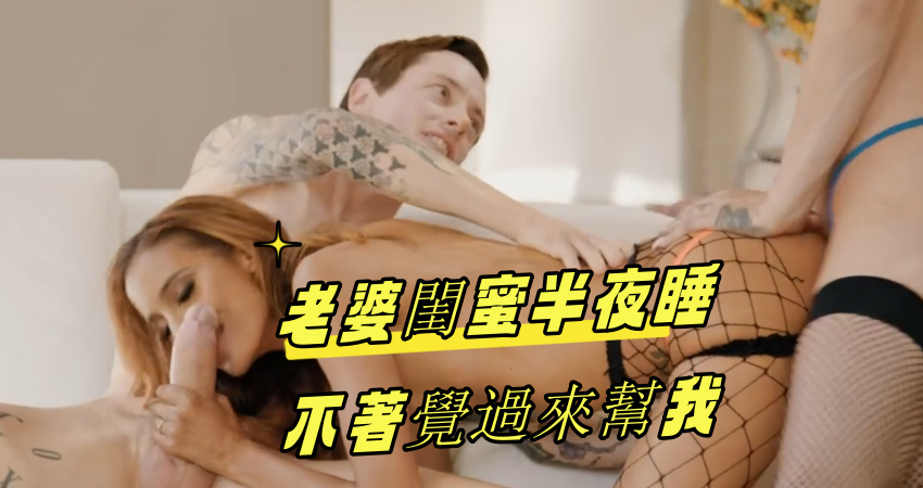 老婆閨蜜半夜睡不著覺過來幫我}