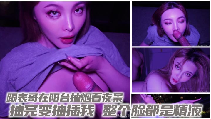 跟表哥在阳台抽烟看夜景，抽完变抽插我，整个脸都是精液}
