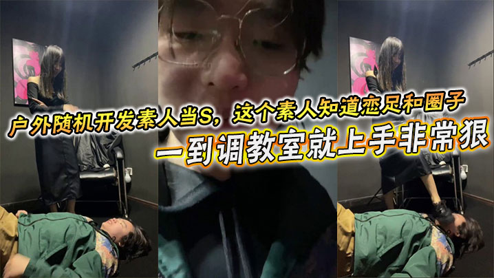 户外随机开发素人当S，这个素人知道恋足和圈子，一到调教室就上手非常狠，不知道的还以为是专业女}