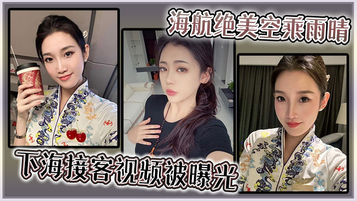 海航绝美空乘雨晴，下海接客视频被曝光！}