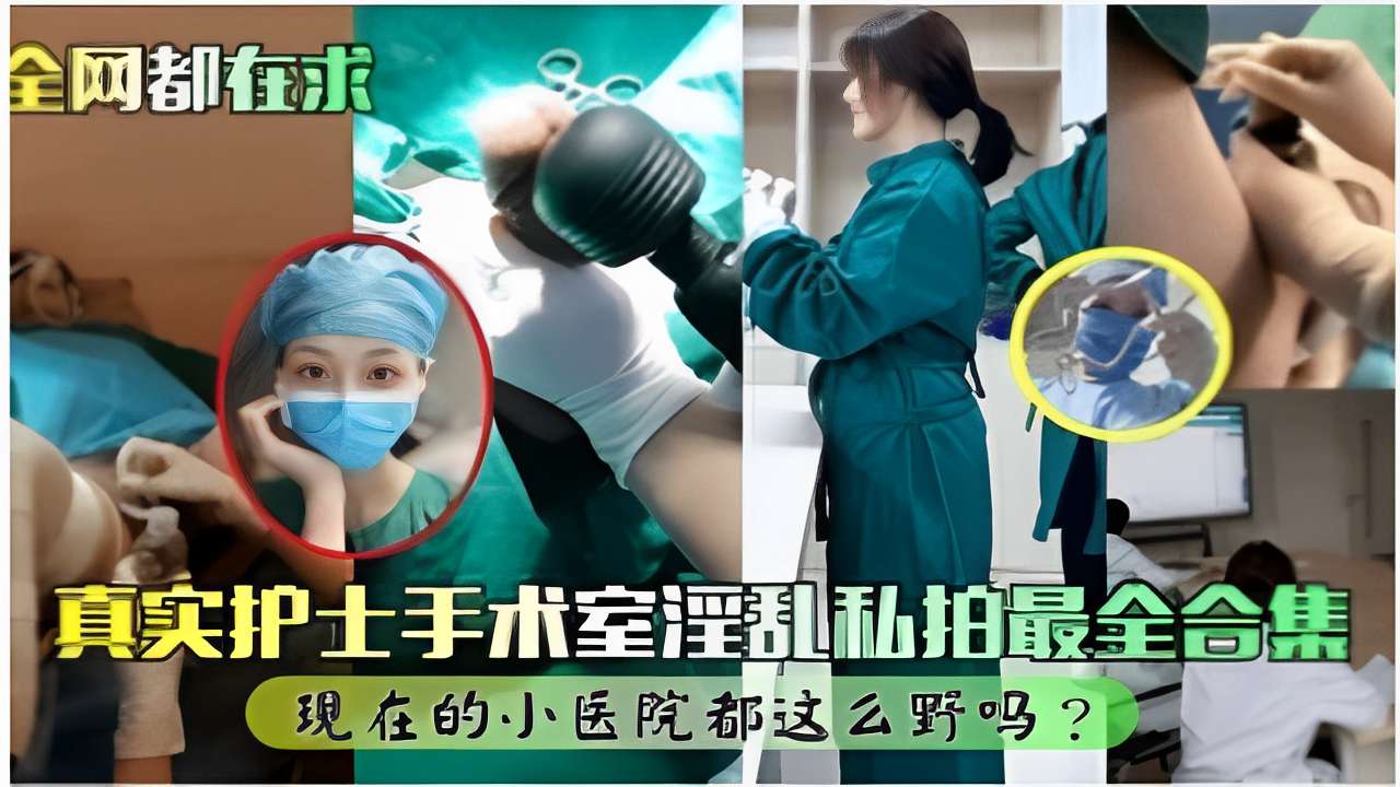 全网都在求真实护士手术室淫乱私拍最全合集现在的小医院都这么野吗？}
