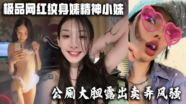 极品网红纹身婊精神小妹，公厕大胆露出卖弄风骚 酒店全裸勾引网友榨精，有没有瓜友知道是谁的？}