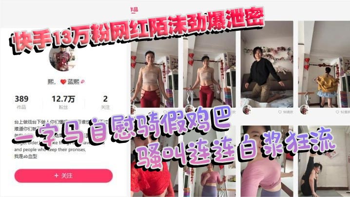 快手13万粉网红陌沫劲爆泄密 一字马自慰骑假鸡巴 骚叫连连白浆狂流}