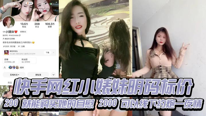 快手网红小婊妹明码标价，200 就能购买她的自慰，2000 可以线下约炮一夜情，不过颜值不算太好看，2000 一炮是想钱想疯了吧，现在的女的都是金逼吗，敢卖这么贵！}