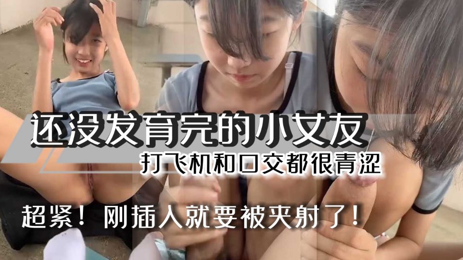 刚成年的小萝莉和男友性爱流出，妹妹还在发育超紧，男友刚进去就射了打飞机和口交都很青涩}