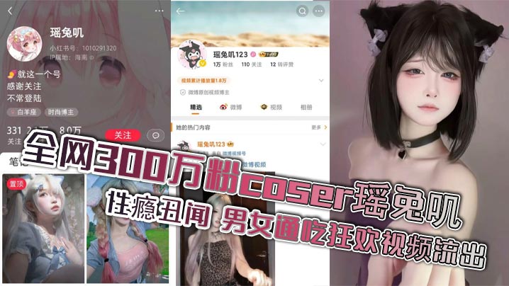 全网300万粉coser瑶兔叽性瘾丑闻 男女通吃狂欢视频流出}