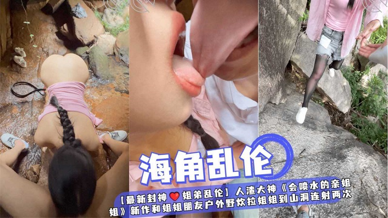 【姐弟乱伦】和姐姐朋友户外野炊拉姐姐到山洞连射两次}