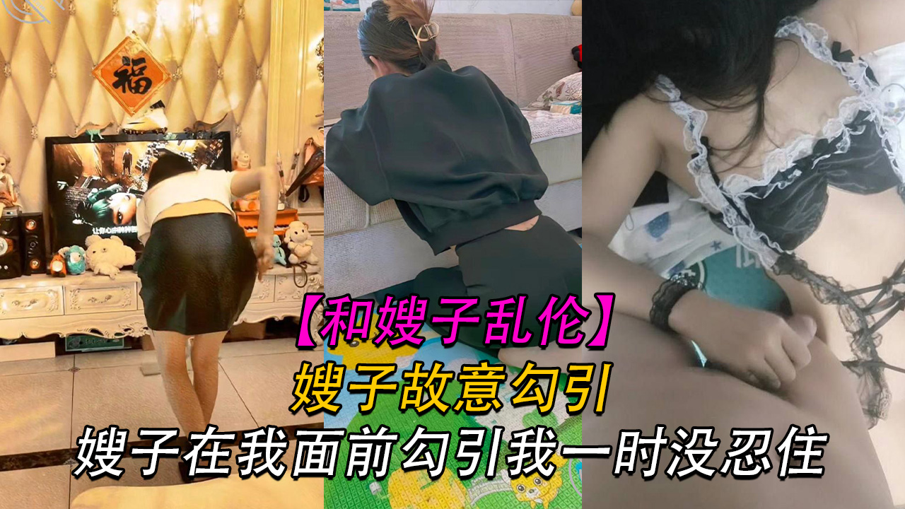 【嫂子】嫂子故意在我面前勾引我我他妈的忍无可忍}