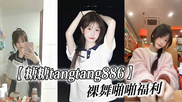 清纯颜值嫩妹【糖糖tangtang886】裸舞啪啪福利}