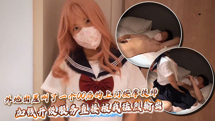 外地出差叫了一个00后的上门按摩技师，加钱升级服务直接被我猛烈输出}