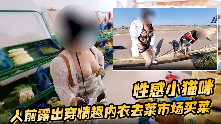 性感小猫咪 人前露出穿情趣内衣去菜市场买菜 路边购物 户外勾引问路}