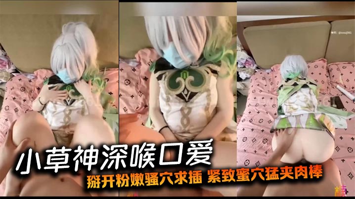 小草神深喉口爱 掰开粉嫩骚穴求插 紧致蜜穴猛夹肉棒}