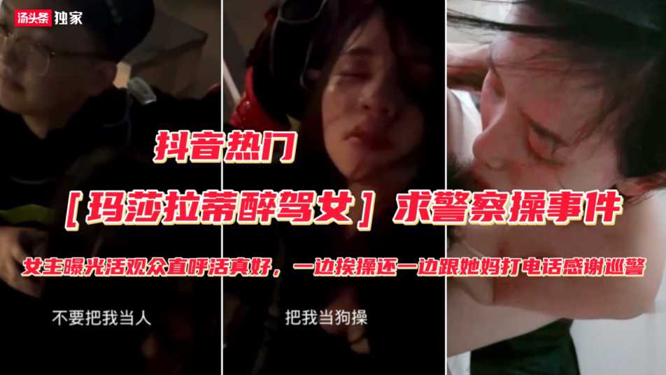 【玛莎拉蒂醉驾女】被抓勾搭警察求操事件（完整版）不要把我当人把我人把我当狗操，屁眼和逼都可以快点操我}