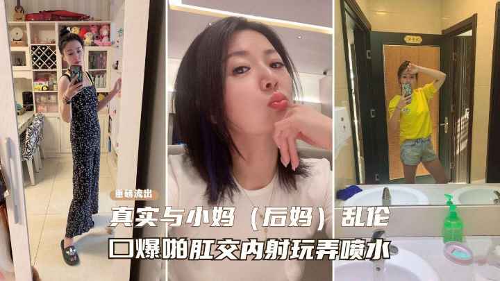 【真实乱伦后妈】一步步勾引性感熟女后妈记录，从口交喷水到肛交乱伦之路}