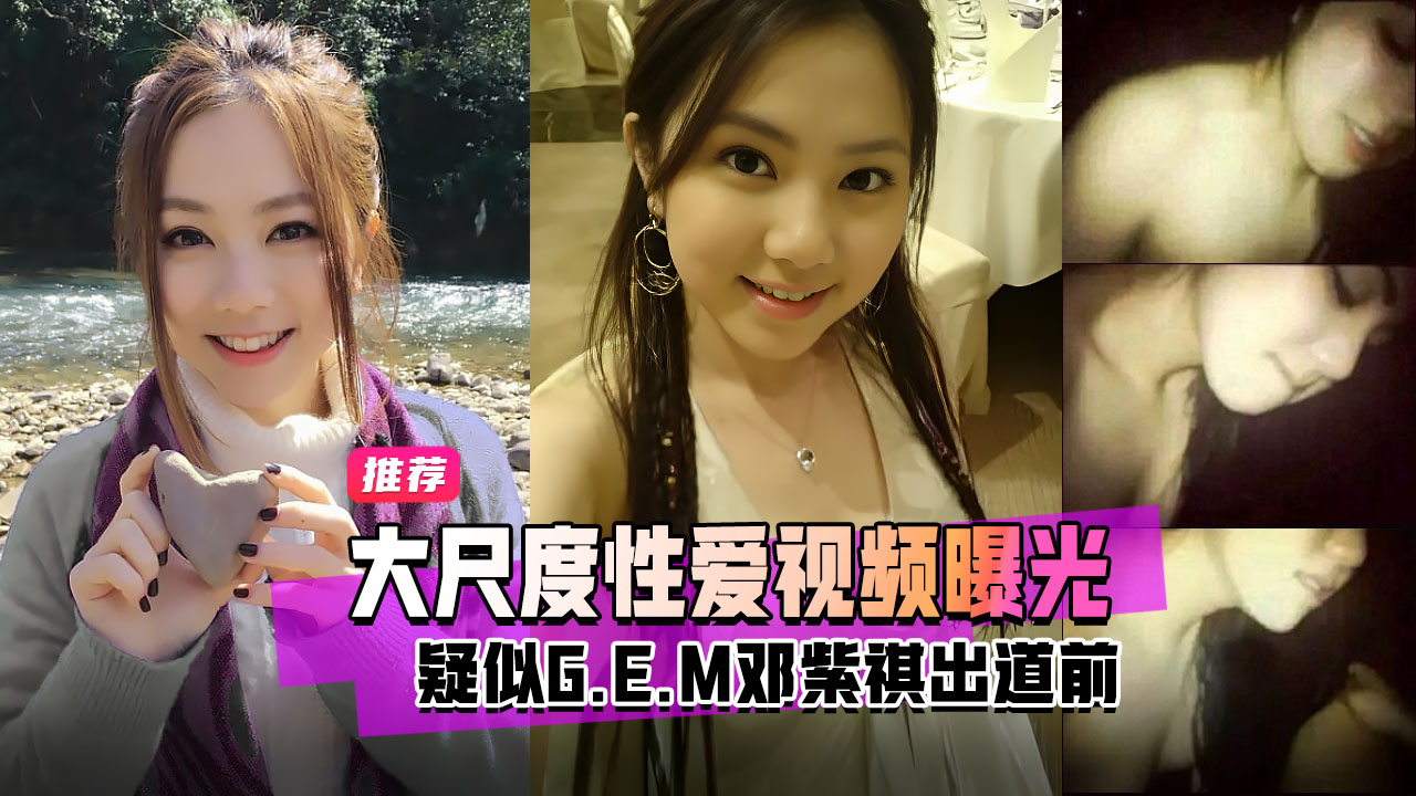 明星黑料疑似G.E.M邓紫棋出道前大尺度性爱视频曝光}