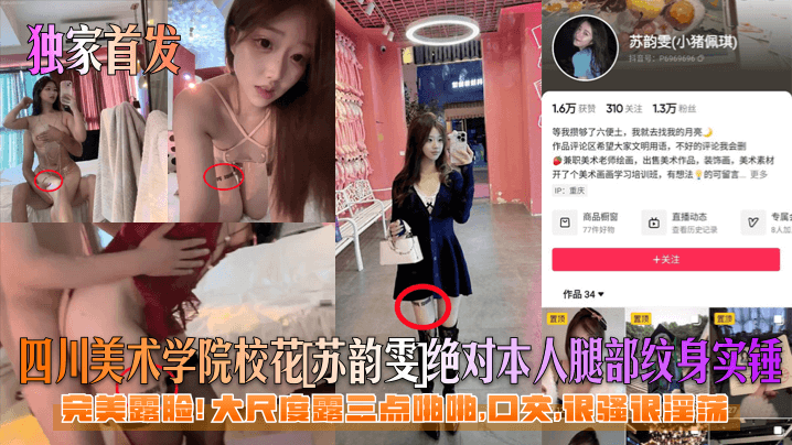 四川美术学院校花苏韵雯绝对本人腿部纹身实锤完美露脸!大尺度露三点啪啪,回交,很骚很淫荡}