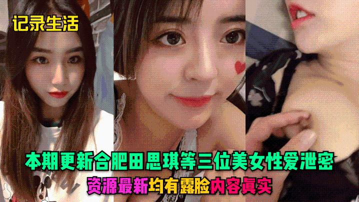 记录生活本期更新合肥田思琪等三位美女性爱泄密资源最新均有露脸内容真实}