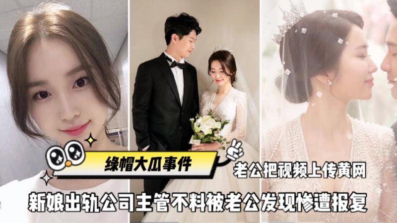 全网独家火爆【绿帽大瓜事件】刚结婚新娘出轨公司主管、不不料被老公发现惨遭报复}