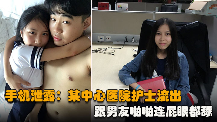 【手机泄露】某中心医院护士流出，跟男友啪啪连屁眼都舔，骚出天际}