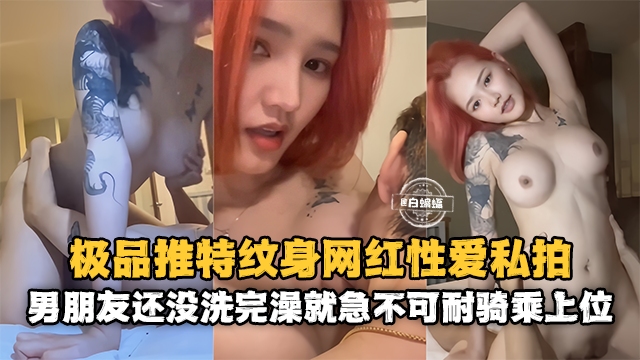 网红黑料-极品高颜值网红女神性爱泄密 男朋友还没有洗完澡就急不可耐的上位骑乘}