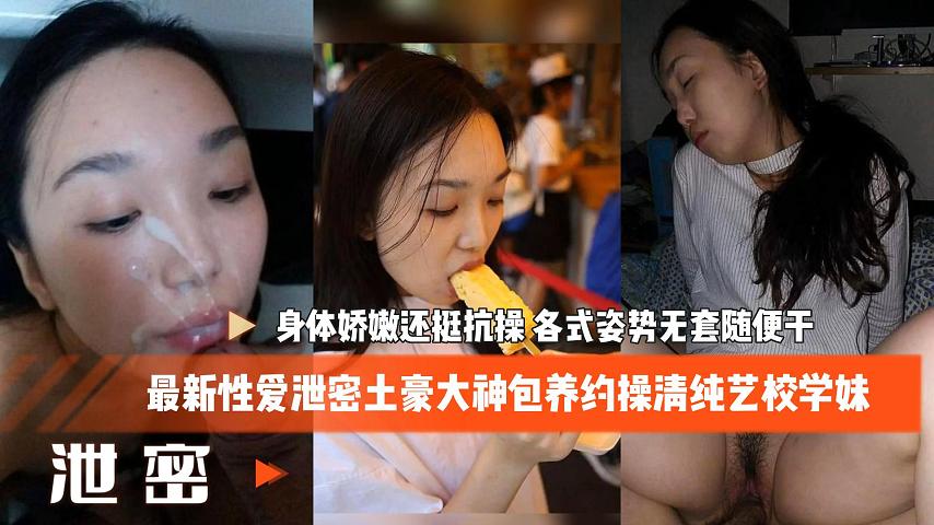 最新性爱泄密土豪大神包养约操清纯艺校学妹 身体娇嫩还挺抗操}