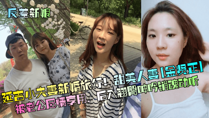【反差新娘】延吉小夫妻新婚旅行！甜美人妻[金贤正]被老公尽情享用，后入翘臀呻吟销魂动听}