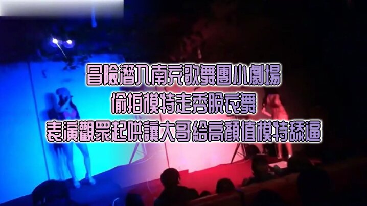 [冒險潛入南充歌舞團] 小劇場 偷拍模特走秀脫衣舞表演觀眾起哄讓大哥給高顏值模特舔逼}