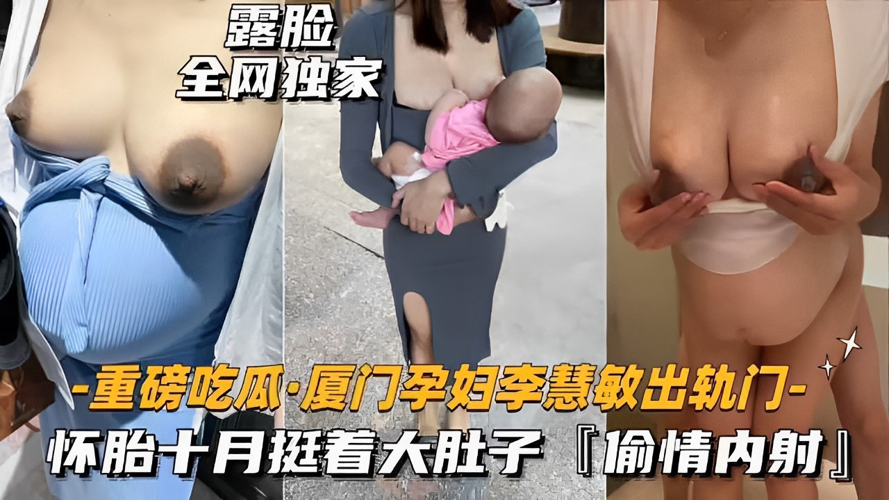 露脸全网独家-重磅吃瓜·厦门孕妇李慧敏出轨门-怀胎十月挺着大肚子「偷情内射」}