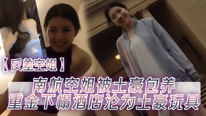【反差空姐】南航空姐被土豪包养重金下榻酒店沦为土豪玩具！}