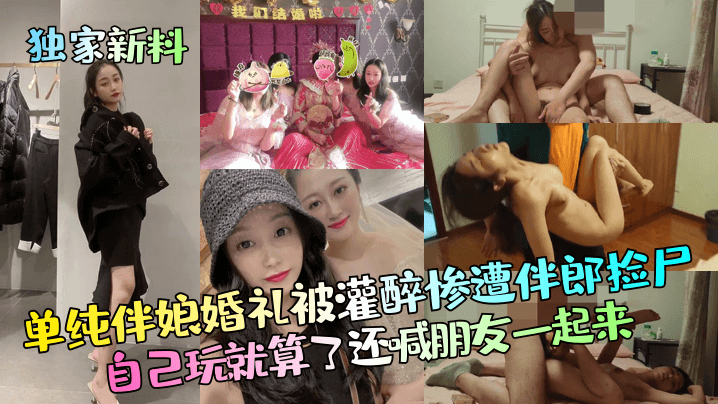 【独家新料】单纯伴娘婚礼被灌醉惨遭伴郎捡尸，自己玩就算了还喊朋友一起来！}