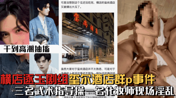 【微博热搜】横店逐玉剧组在玺尔酒店群p事件，三个武术指导操一个化妆师}