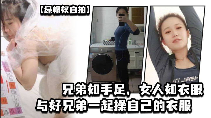 【绿帽奴自拍】兄弟如手足，女人如衣服，与好兄弟一起操自己的衣服}
