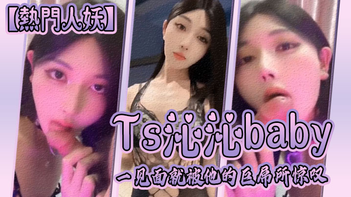 【热门人妖】Ts沁沁baby：一见面就被他的巨屌所惊叹，大jb真的超级美味呢，舍不得落下一口，弟弟也超级享受！}