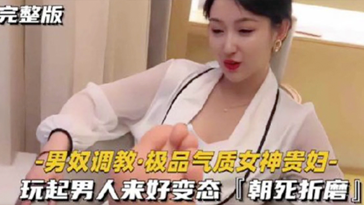 【男奴调教】极品气质女神贵妇 玩起男人来好变态 朝死折磨}