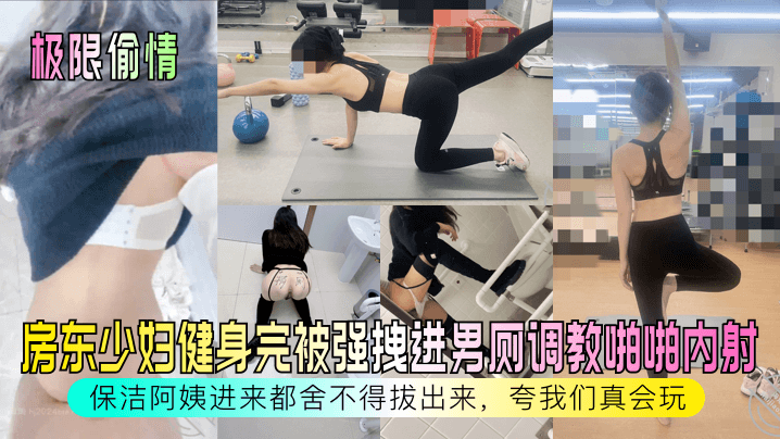 【极限偷情】房东少妇健身完被强拽进男厕调教啪啪内射}