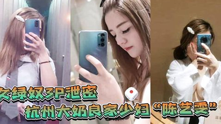 【女绿奴3P泄密】杭州大奶良家少妇“陈艺雯”带着闺蜜和老公一起玩3P自拍劲爆视频流出，老婆表面端庄床上比鸡还风骚}
